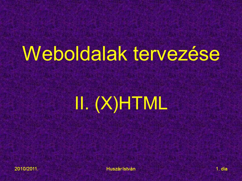 2010/2011.Huszár István1. dia Weboldalak tervezése II. (X)HTML