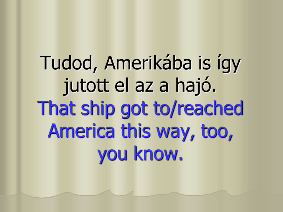Tudod, Amerikába is így jutott el az a hajó.