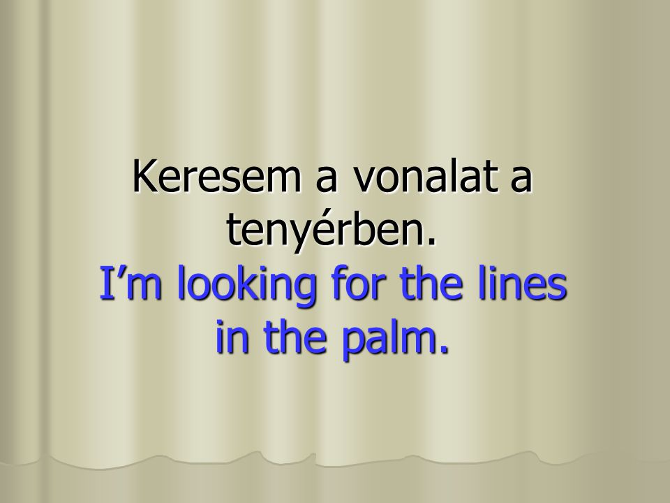Keresem a vonalat a tenyérben. I’m looking for the lines in the palm.