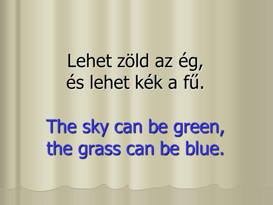 Lehet zöld az ég, és lehet kék a fű. The sky can be green, the grass can be blue.