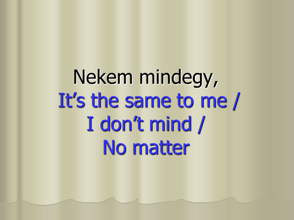 Nekem mindegy, It’s the same to me / I don’t mind / No matter