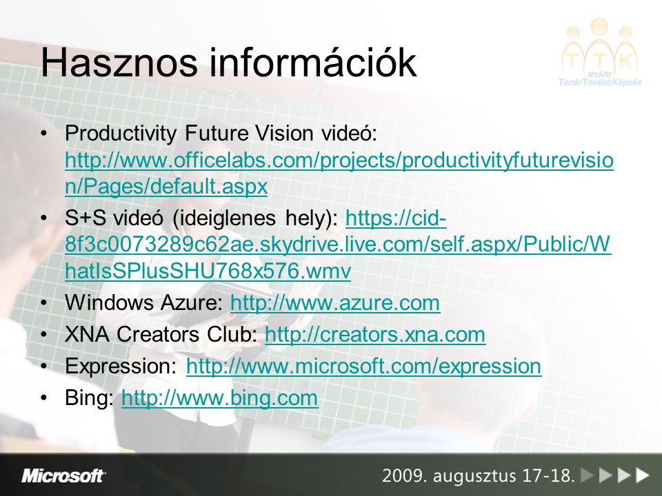 Hasznos információk Productivity Future Vision videó:   n/Pages/default.aspx   n/Pages/default.aspx S+S videó (ideiglenes hely):   8f3c c62ae.skydrive.live.com/self.aspx/Public/W hatIsSPlusSHU768x576.wmvhttps://cid- 8f3c c62ae.skydrive.live.com/self.aspx/Public/W hatIsSPlusSHU768x576.wmv Windows Azure:   XNA Creators Club:   Expression:   Bing: