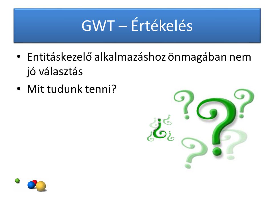 GWT – Értékelés Entitáskezelő alkalmazáshoz önmagában nem jó választás Mit tudunk tenni