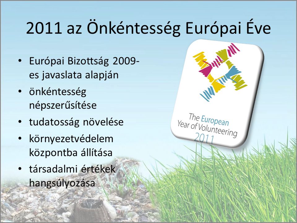 2011 az Önkéntesség Európai Éve Európai Bizottság es javaslata alapján önkéntesség népszerűsítése tudatosság növelése környezetvédelem központba állítása társadalmi értékek hangsúlyozása