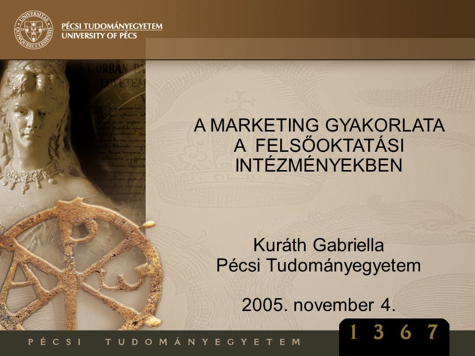 A MARKETING GYAKORLATA A FELSŐOKTATÁSI INTÉZMÉNYEKBEN Kuráth Gabriella Pécsi Tudományegyetem 2005.