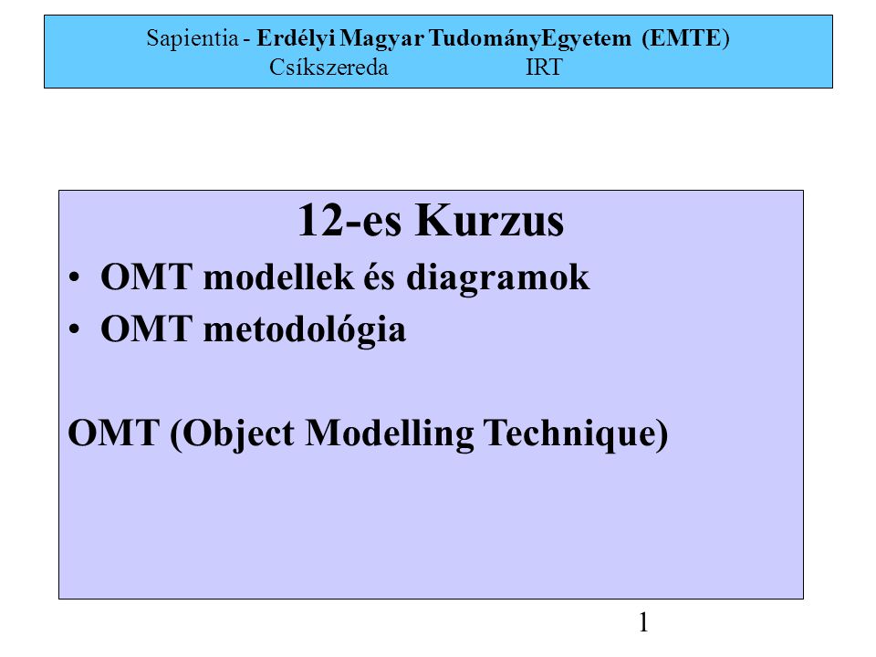 Sapientia - Erdélyi Magyar TudományEgyetem (EMTE) Csíkszereda IRT 1 12-es Kurzus OMT modellek és diagramok OMT metodológia OMT (Object Modelling Technique)