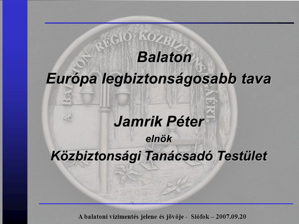 Balaton Európa legbiztonságosabb tava Jamrik Péter elnök Közbiztonsági Tanácsadó Testület A balatoni vízimentés jelene és jövője - Siófok –