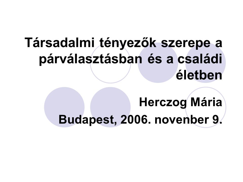 Társadalmi tényezők szerepe a párválasztásban és a családi életben Herczog Mária Budapest, 2006.