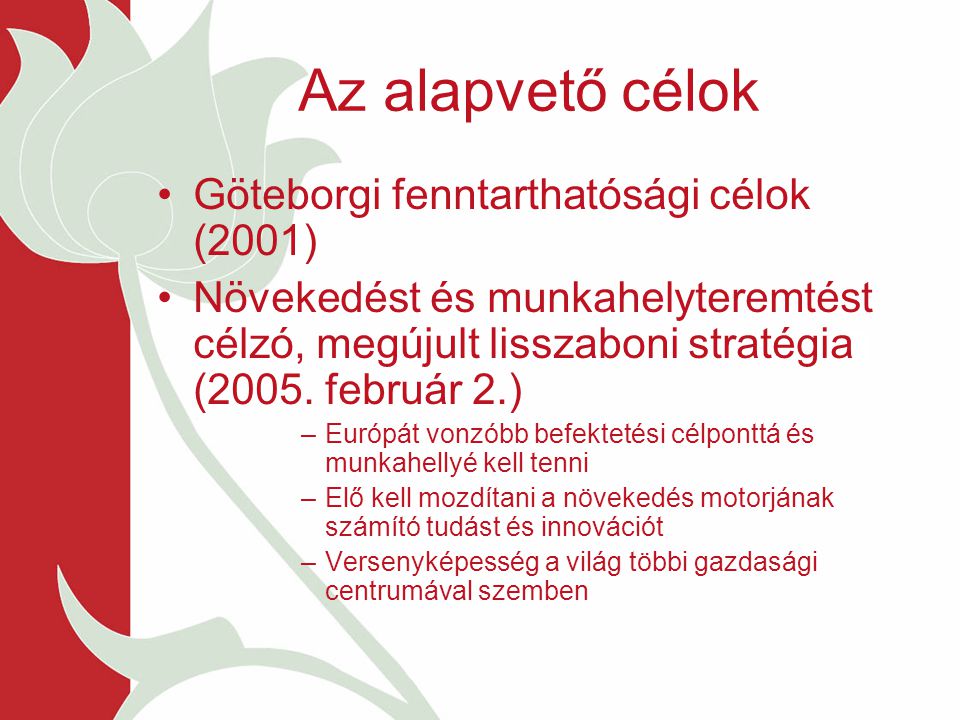 Az alapvető célok Göteborgi fenntarthatósági célok (2001) Növekedést és munkahelyteremtést célzó, megújult lisszaboni stratégia (2005.