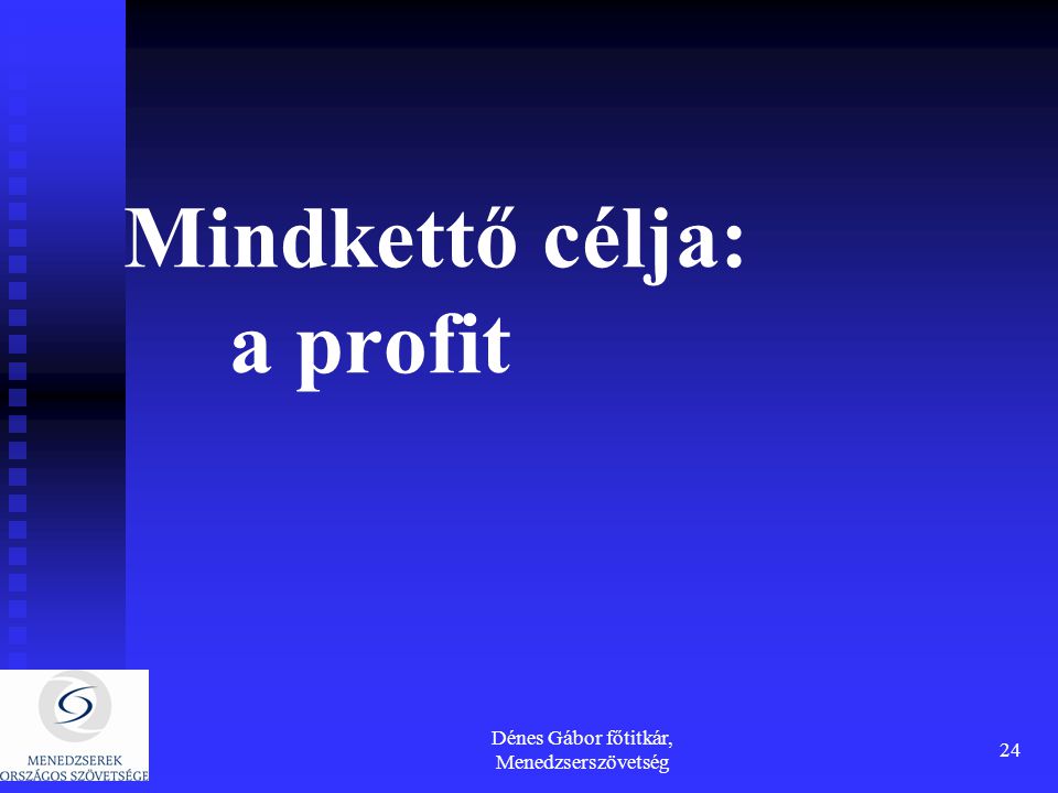 Dénes Gábor főtitkár, Menedzserszövetség 24 Mindkettő célja: a profit