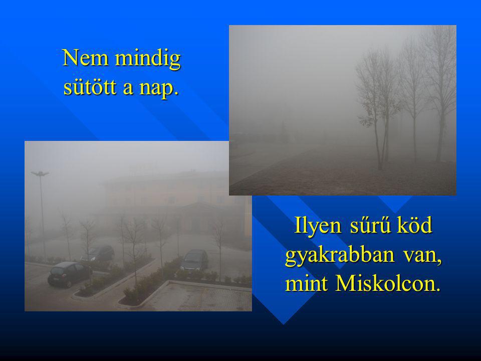 Nem mindig sütött a nap. Ilyen sűrű köd gyakrabban van, mint Miskolcon.