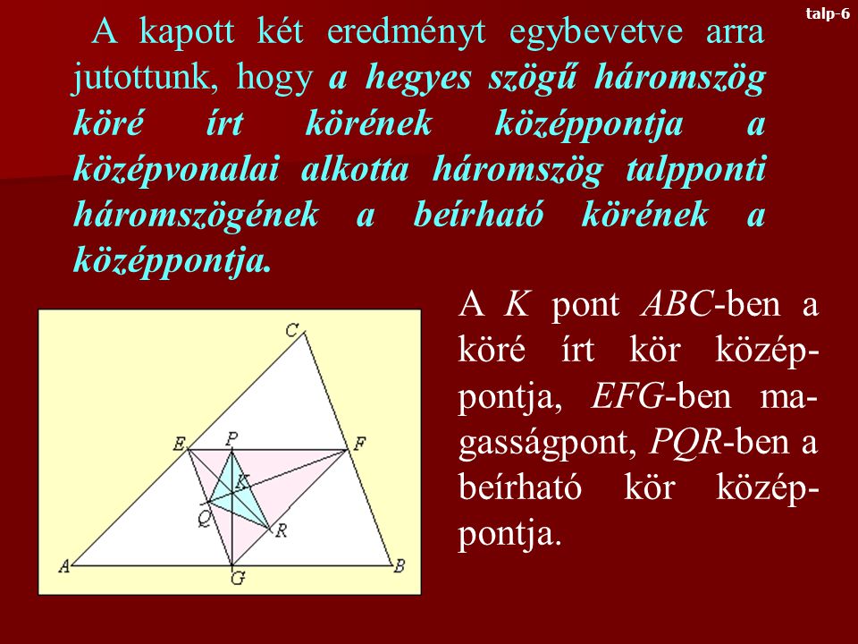 Most rajzoljuk meg egy KLM háromszög közép- vonalait és oldalfelező merőlegeseit Az O pont KLM-ben a köré írt kör középpontja, EFG- ben pedig magasságpont Tehát a hegyes szögű háromszög köré írt körének középpontja a középvonalai alkotta háromszögnek éppen a magasságpontja.