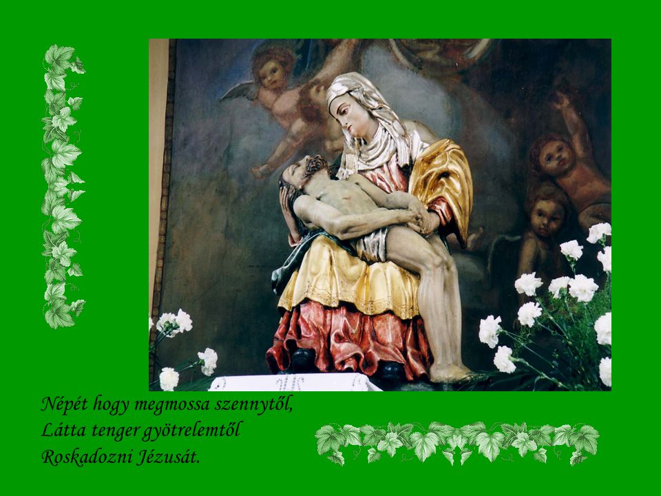 Ki ne sírna Máriával, Hogyha látja szent Fiával Szenvedni a szent Szülőt!