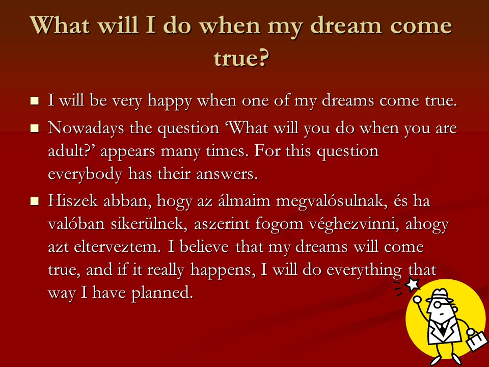 What will I do when my dream come true. I will be very happy when one of my dreams come true.
