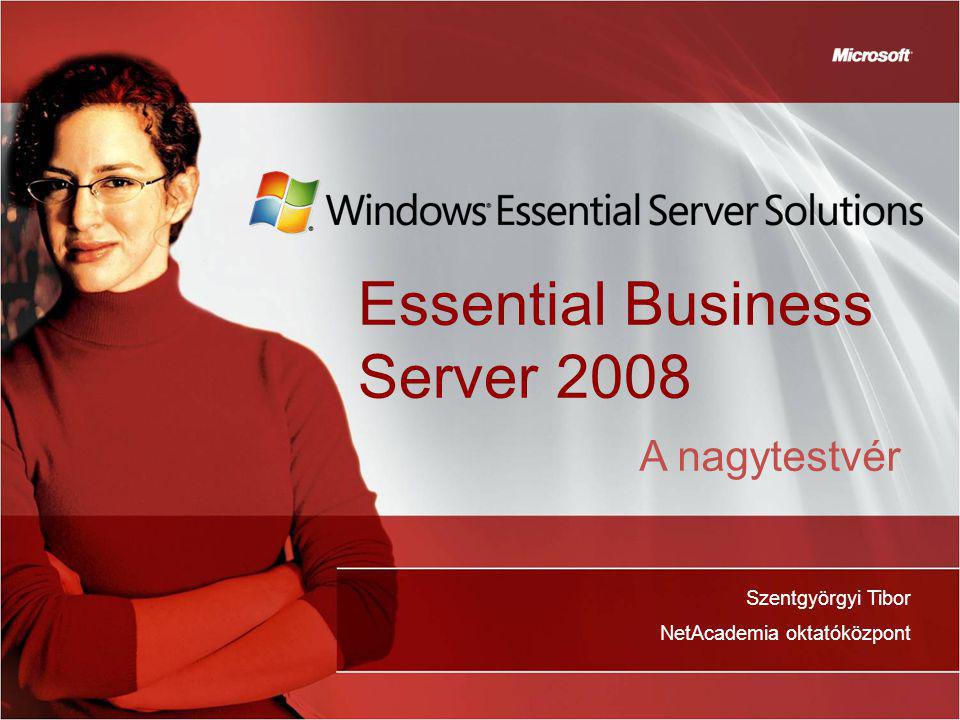 Essential Business Server 2008 Szentgyörgyi Tibor NetAcademia oktatóközpont A nagytestvér
