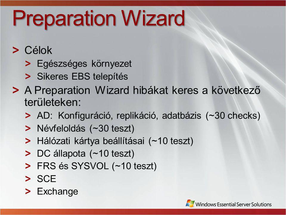 Preparation Wizard Célok Egészséges környezet Sikeres EBS telepítés A Preparation Wizard hibákat keres a következő területeken: AD: Konfiguráció, replikáció, adatbázis (~30 checks) Névfeloldás (~30 teszt) Hálózati kártya beállításai (~10 teszt) DC állapota (~10 teszt) FRS és SYSVOL (~10 teszt) SCE Exchange