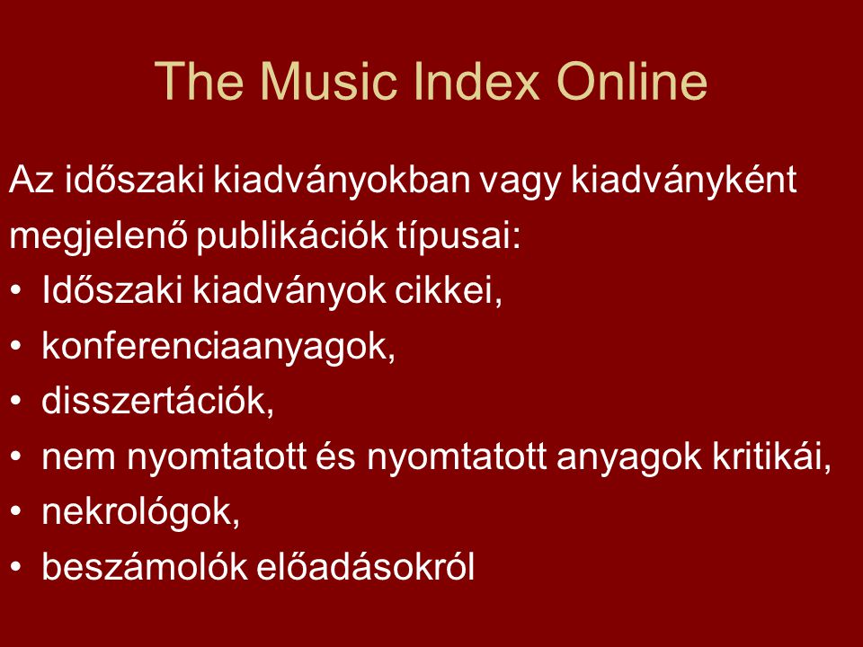 The Music Index Online Az időszaki kiadványokban vagy kiadványként megjelenő publikációk típusai: Időszaki kiadványok cikkei, konferenciaanyagok, disszertációk, nem nyomtatott és nyomtatott anyagok kritikái, nekrológok, beszámolók előadásokról