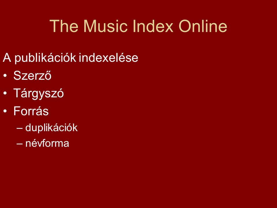 The Music Index Online A publikációk indexelése Szerző Tárgyszó Forrás –duplikációk –névforma