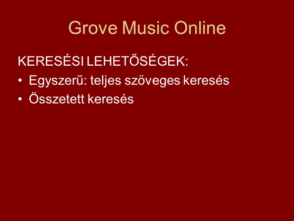 Grove Music Online KERESÉSI LEHETŐSÉGEK: Egyszerű: teljes szöveges keresés Összetett keresés