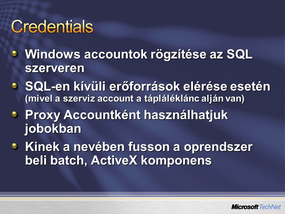 Windows accountok rögzítése az SQL szerveren SQL-en kívüli erőforrások elérése esetén (mivel a szerviz account a tápláléklánc alján van) Proxy Accountként használhatjuk jobokban Kinek a nevében fusson a oprendszer beli batch, ActiveX komponens
