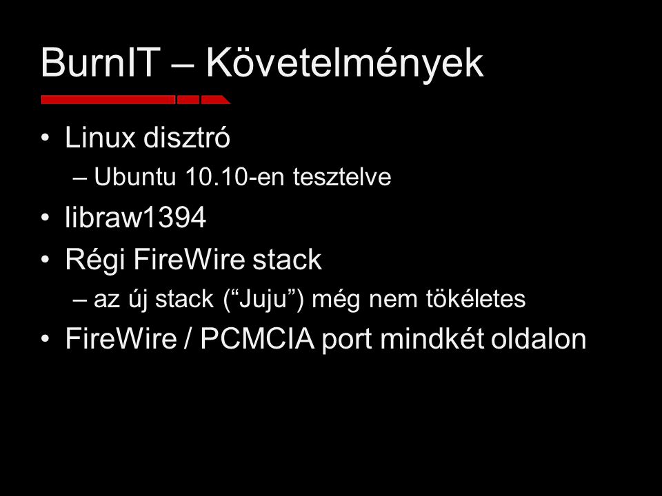 BurnIT – Követelmények Linux disztró –Ubuntu en tesztelve libraw1394 Régi FireWire stack –az új stack ( Juju ) még nem tökéletes FireWire / PCMCIA port mindkét oldalon