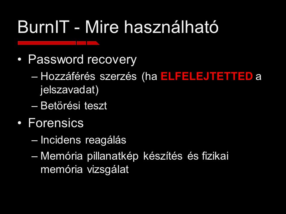 BurnIT - Mire használható Password recovery –Hozzáférés szerzés (ha ELFELEJTETTED a jelszavadat) –Betörési teszt Forensics –Incidens reagálás –Memória pillanatkép készítés és fizikai memória vizsgálat