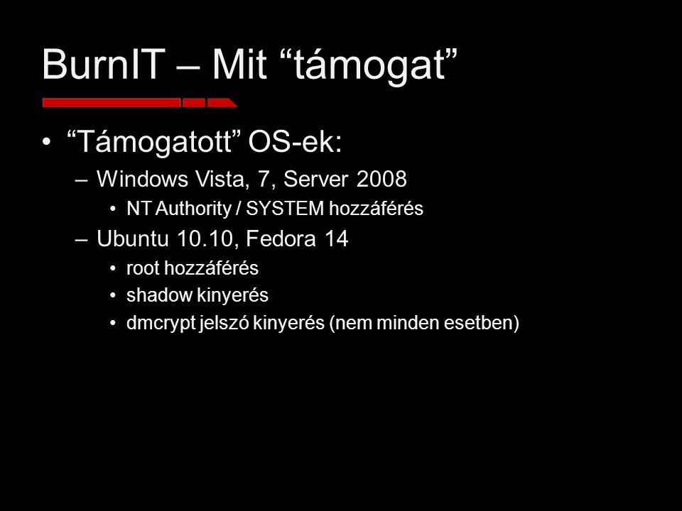BurnIT – Mit támogat Támogatott OS-ek: –Windows Vista, 7, Server 2008 NT Authority / SYSTEM hozzáférés –Ubuntu 10.10, Fedora 14 root hozzáférés shadow kinyerés dmcrypt jelszó kinyerés (nem minden esetben)