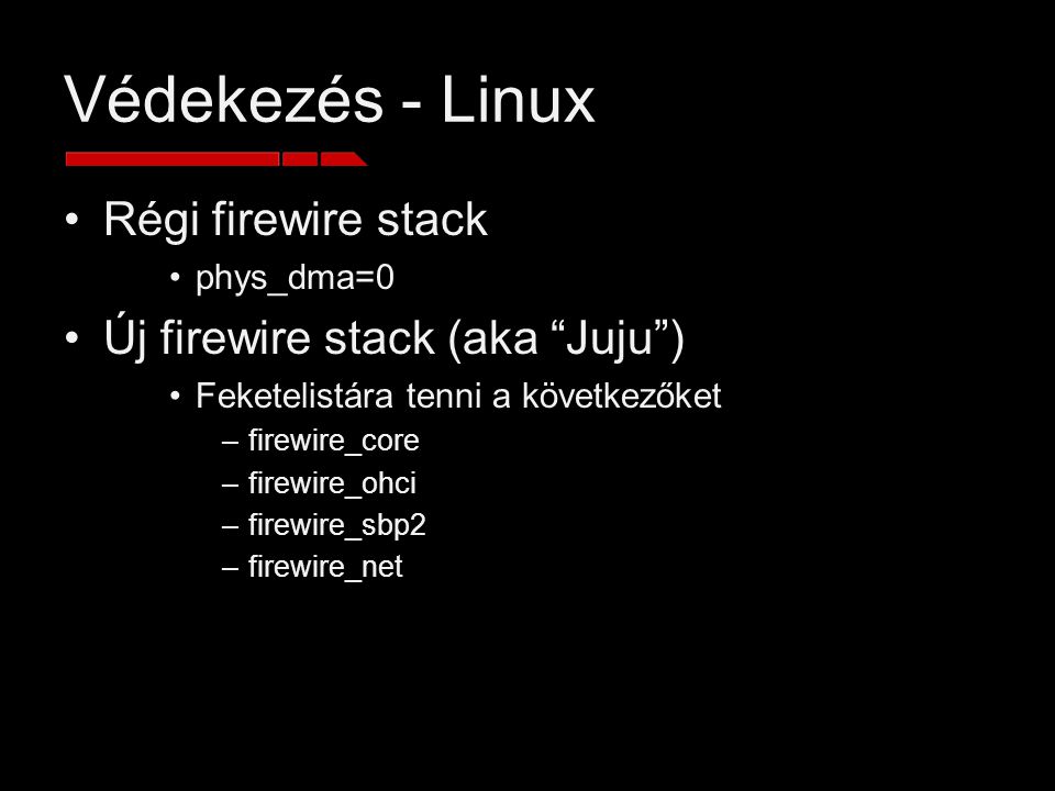 Védekezés - Linux Régi firewire stack phys_dma=0 Új firewire stack (aka Juju ) Feketelistára tenni a következőket –firewire_core –firewire_ohci –firewire_sbp2 –firewire_net