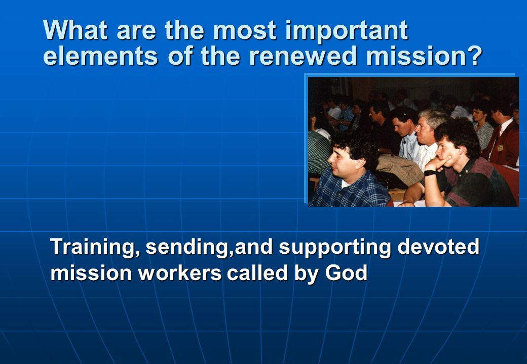 Training, sending,and supporting devoted mission workers called by God What are the most important elements of the renewed mission