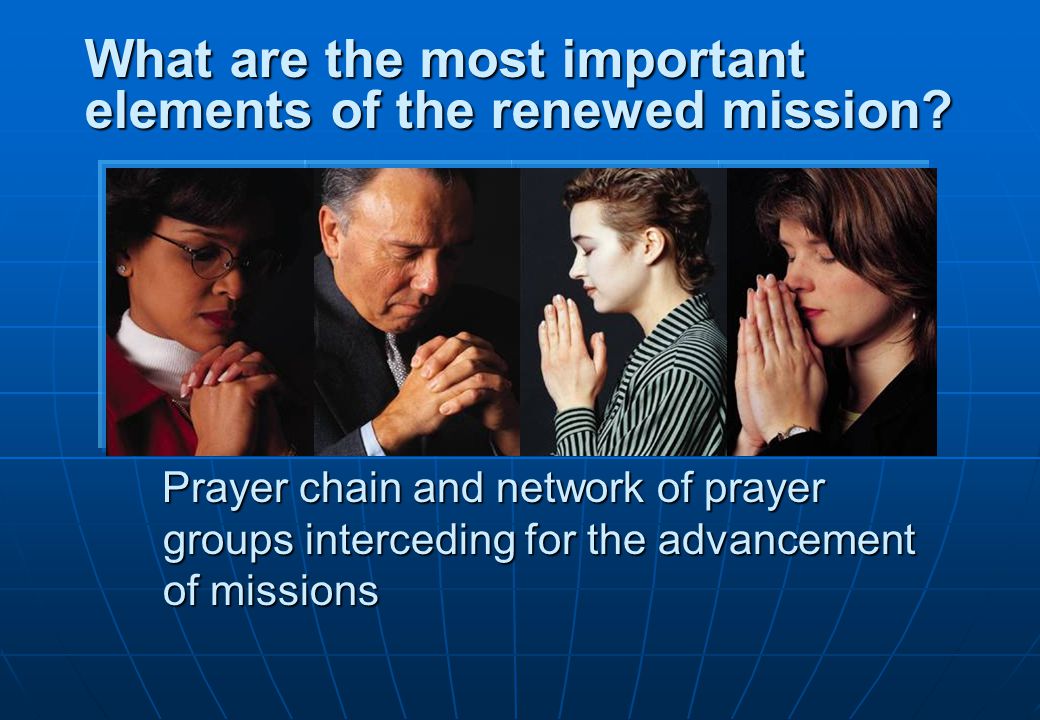 Prayer chain and network of prayer groups interceding for the advancement of missions What are the most important elements of the renewed mission