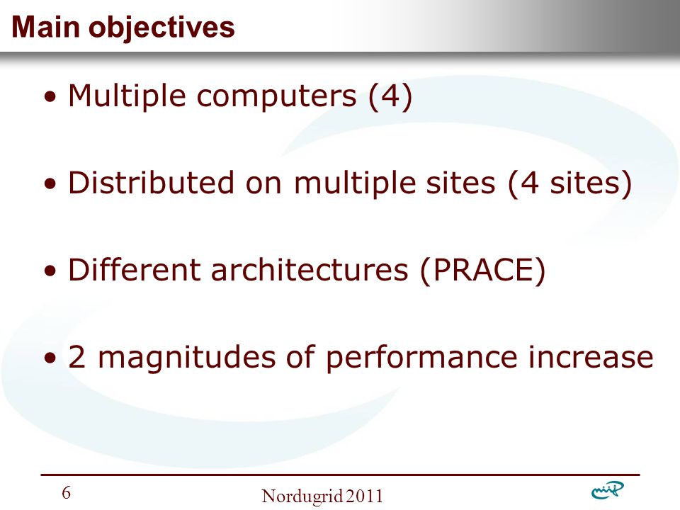 Nemzeti Információs Infrastruktúra Fejlesztési Intézet Nordugrid Main objectives Multiple computers (4) Distributed on multiple sites (4 sites) Different architectures (PRACE) 2 magnitudes of performance increase