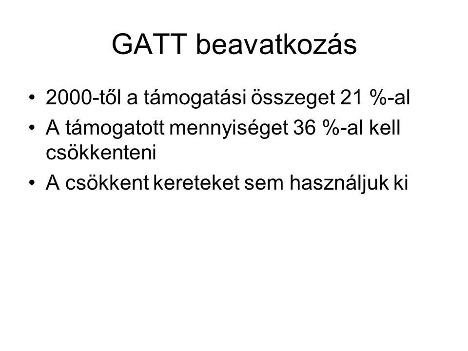 GATT beavatkozás 2000-től a támogatási összeget 21 %-al A támogatott mennyiséget 36 %-al kell csökkenteni A csökkent kereteket sem használjuk ki