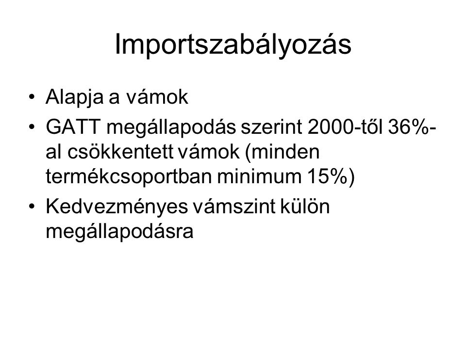 Importszabályozás Alapja a vámok GATT megállapodás szerint 2000-től 36%- al csökkentett vámok (minden termékcsoportban minimum 15%) Kedvezményes vámszint külön megállapodásra
