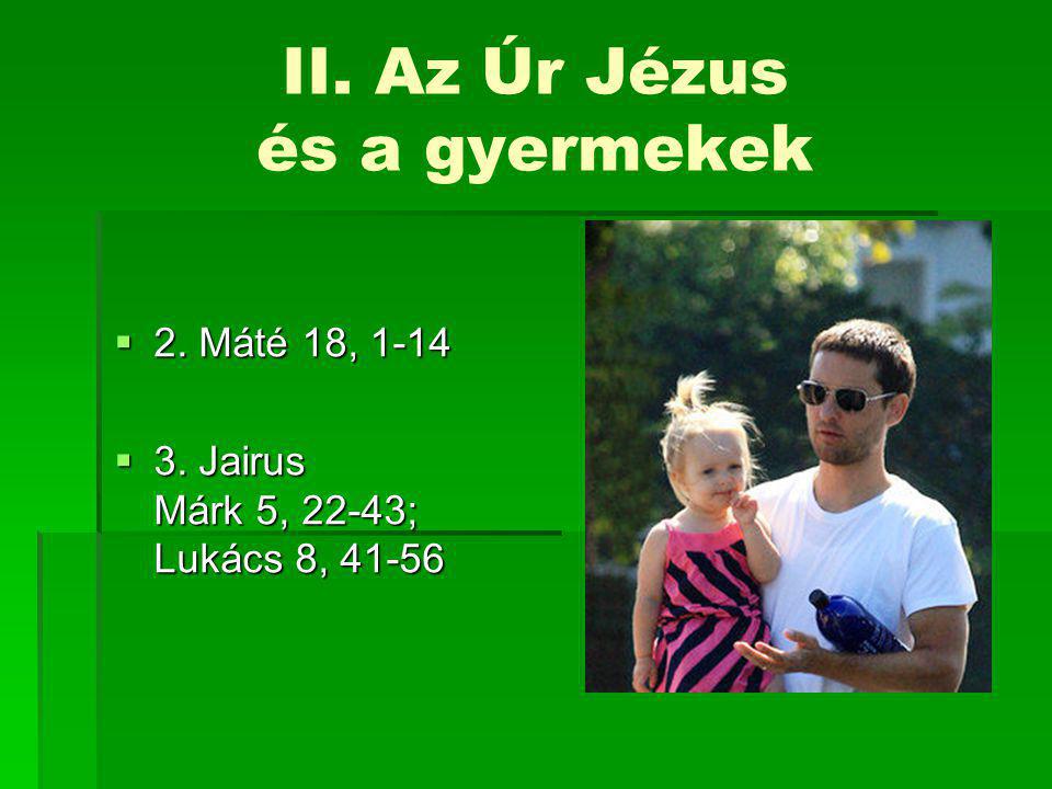 II. Az Úr Jézus és a gyermekek  2. Máté 18, 1-14  3. Jairus Márk 5, 22-43; Lukács 8, 41-56