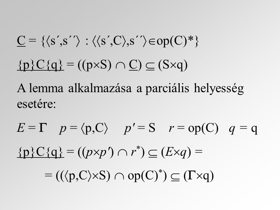 C = {  s´,s´´  :  s´,C ,s´´  op(C)*} { p}C { q} = ((p  S)  C)  (S  q) A lemma alkalmazása a parciális helyesség esetére: E =  p =  p,C  p = S r = op(C) q = q { p}C { q} = ((p  p )  r * )  (E  q) = = ((  p,C  S)  op(C) * )  (  q)