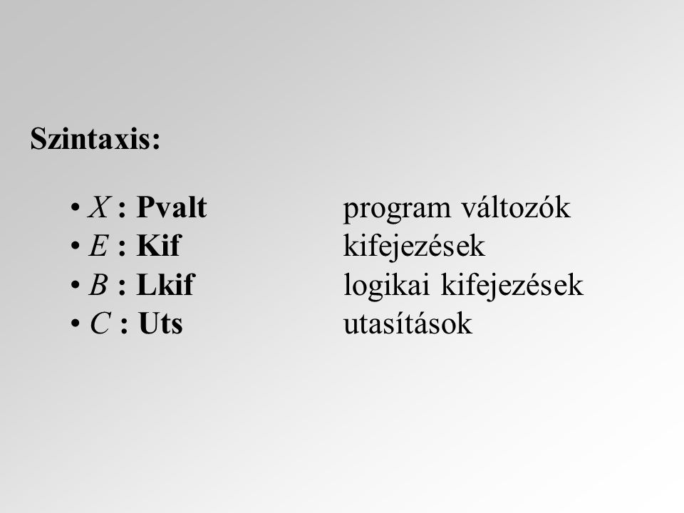 Szintaxis: X : Pvalt program változók E : Kifkifejezések B : Lkiflogikai kifejezések C : Utsutasítások