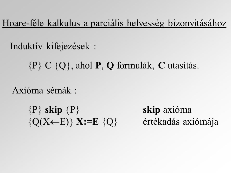 Hoare-féle kalkulus a parciális helyesség bizonyításához Induktív kifejezések : {P} C {Q}, ahol P, Q formulák, C utasítás.