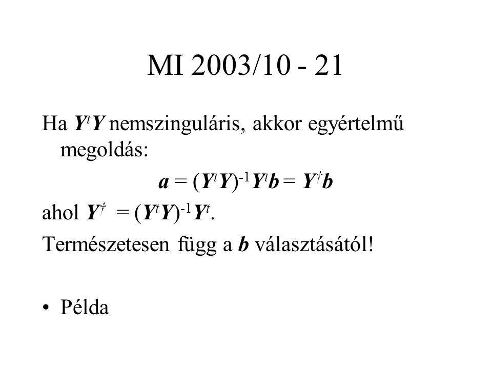 MI 2003/ Ha Y t Y nemszinguláris, akkor egyértelmű megoldás: a = (Y t Y) -1 Y t b = Y † b ahol Y † = (Y t Y) -1 Y t.