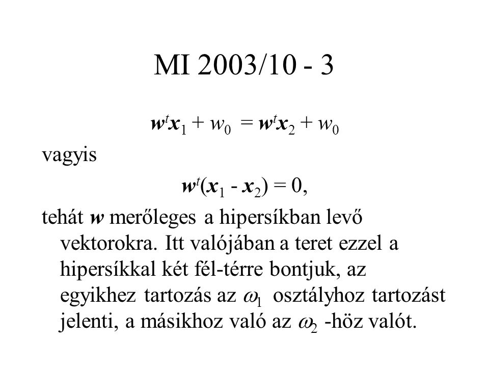 MI 2003/ w t x 1 + w 0 = w t x 2 + w 0 vagyis w t (x 1 - x 2 ) = 0, tehát w merőleges a hipersíkban levő vektorokra.