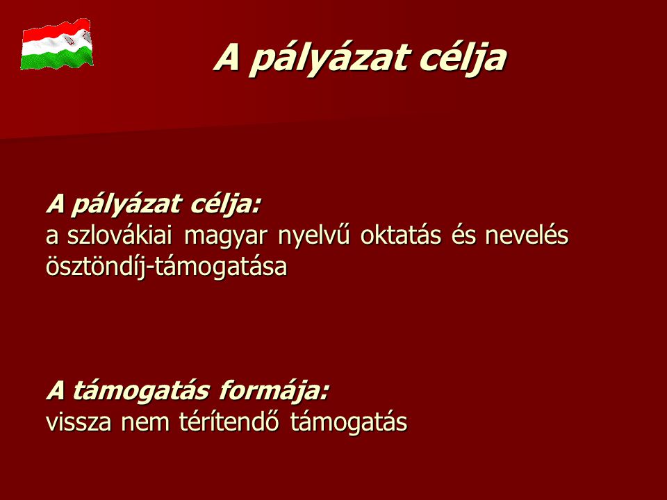 A pályázat célja: a szlovákiai magyar nyelvű oktatás és nevelés ösztöndíj-támogatása A támogatás formája: vissza nem térítendő támogatás A pályázat célja