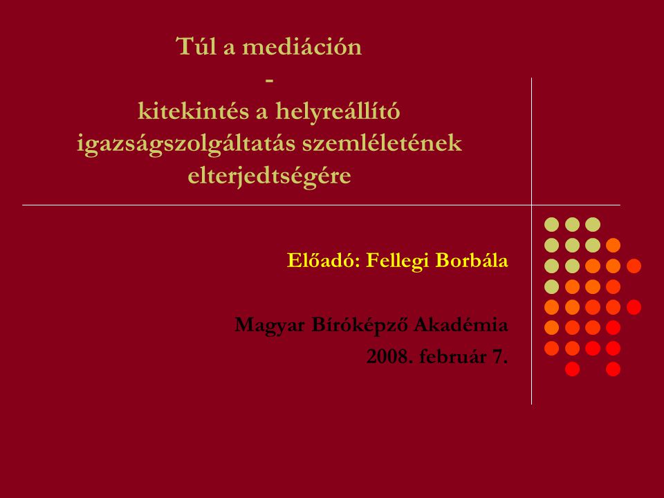 Túl a mediáción - kitekintés a helyreállító igazságszolgáltatás szemléletének elterjedtségére Előadó: Fellegi Borbála Magyar Bíróképző Akadémia 2008.