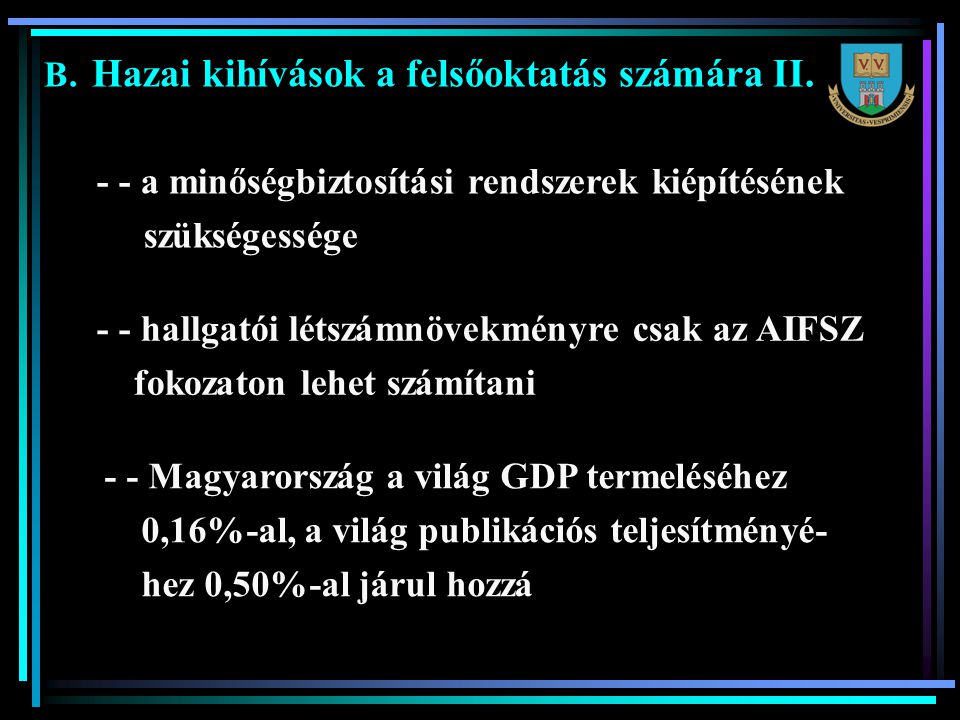 - - a minőségbiztosítási rendszerek kiépítésének szükségessége - - hallgatói létszámnövekményre csak az AIFSZ fokozaton lehet számítani - - Magyarország a világ GDP termeléséhez 0,16%-al, a világ publikációs teljesítményé- hez 0,50%-al járul hozzá B.