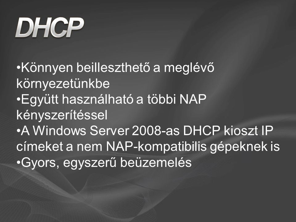 Könnyen beilleszthető a meglévő környezetünkbe Együtt használható a többi NAP kényszerítéssel A Windows Server 2008-as DHCP kioszt IP címeket a nem NAP-kompatibilis gépeknek is Gyors, egyszerű beüzemelés