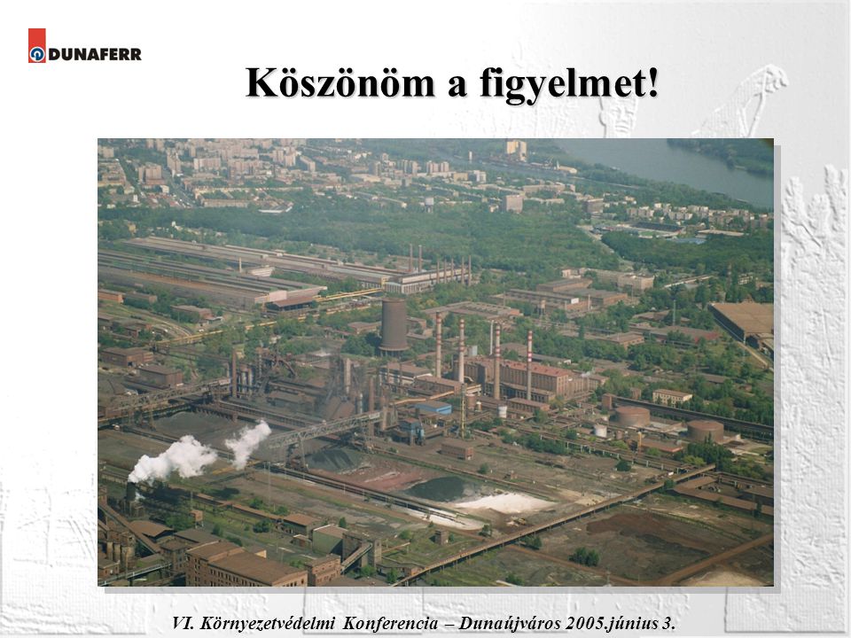 VI. Környezetvédelmi Konferencia – Dunaújváros 2005.június 3. Köszönöm a figyelmet!