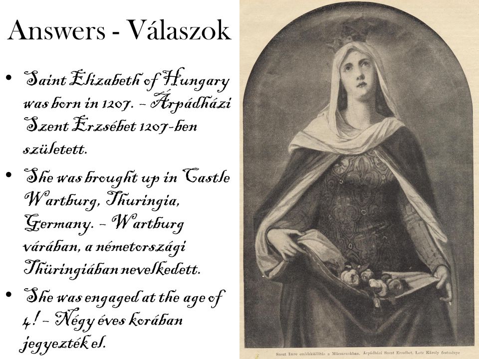Answers - Válaszok Saint Elizabeth of Hungary was born in 1207.