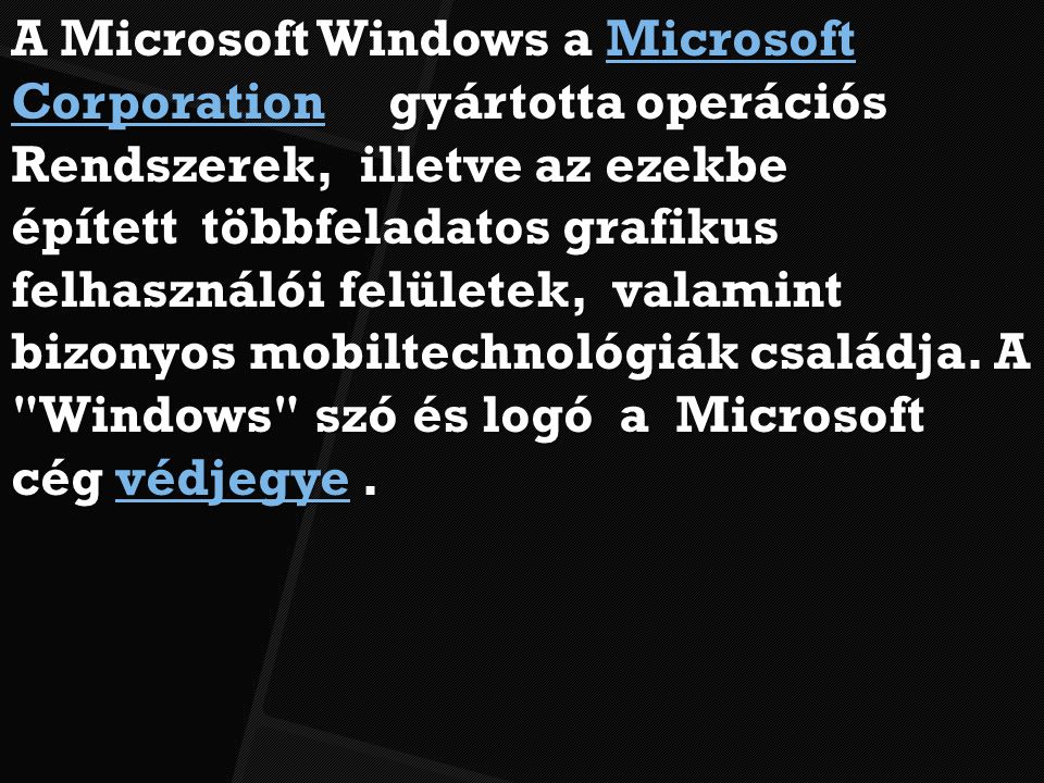 A Microsoft Windows a Microsoft Corporation gyártotta operációs Microsoft CorporationMicrosoft Corporation Rendszerek, illetve az ezekbe épített többfeladatos grafikus felhasználói felületek, valamint bizonyos mobiltechnológiák családja.