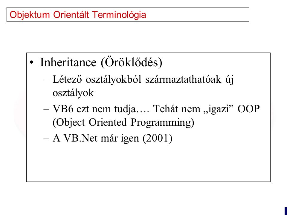 7 Objektum Orientált Terminológia Inheritance (Öröklődés) –Létező osztályokból származtathatóak új osztályok –VB6 ezt nem tudja….