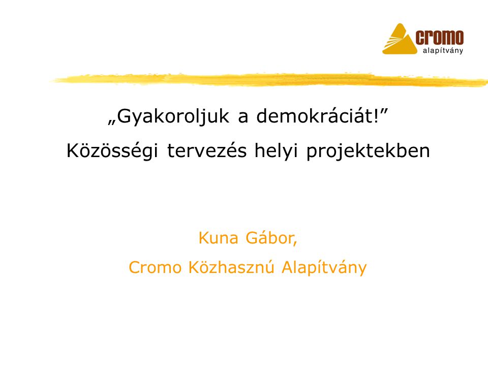 „Gyakoroljuk a demokráciát! Közösségi tervezés helyi projektekben Kuna Gábor, Cromo Közhasznú Alapítvány