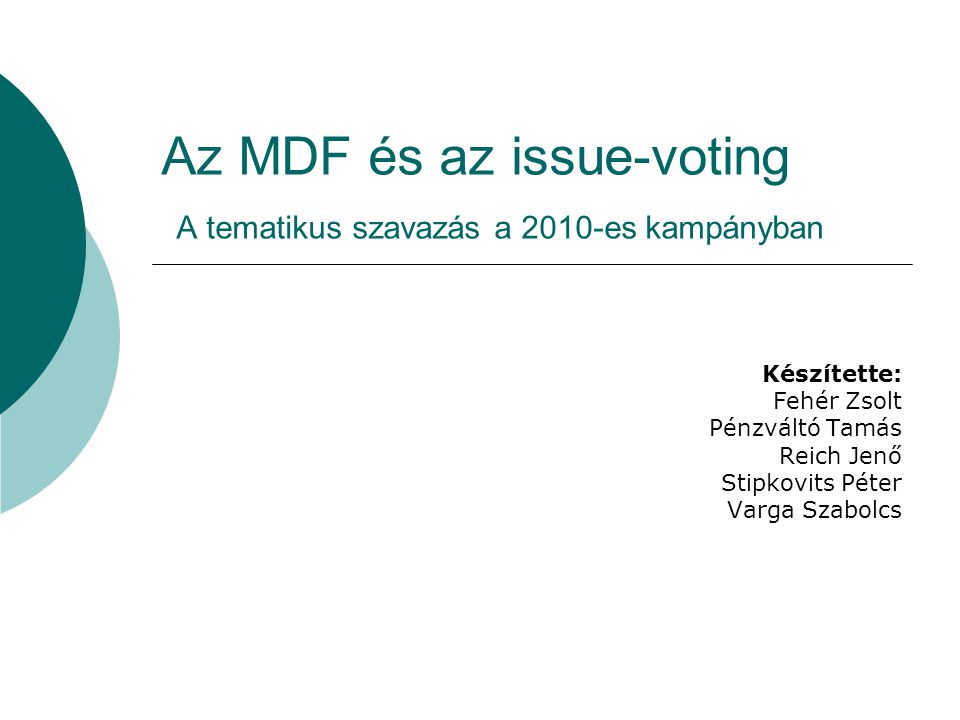 Az MDF és az issue-voting A tematikus szavazás a 2010-es kampányban Készítette: Fehér Zsolt Pénzváltó Tamás Reich Jenő Stipkovits Péter Varga Szabolcs