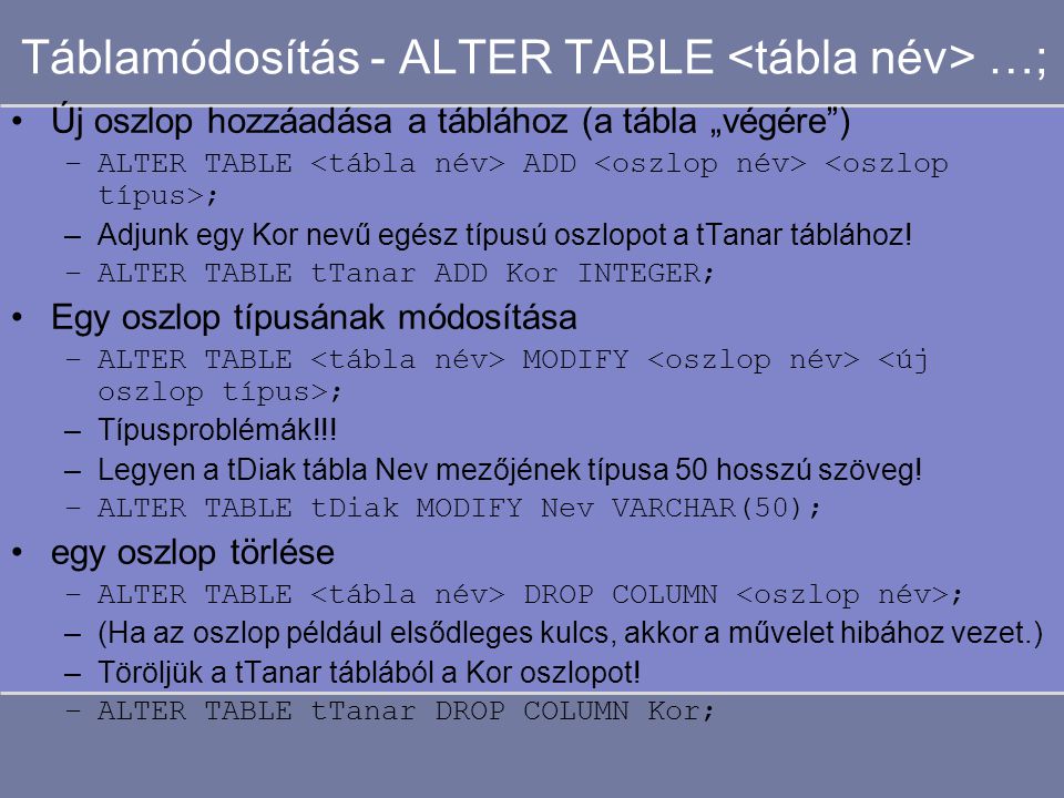 Táblamódosítás - ALTER TABLE …; Új oszlop hozzáadása a táblához (a tábla „végére ) –ALTER TABLE ADD ; –Adjunk egy Kor nevű egész típusú oszlopot a tTanar táblához.